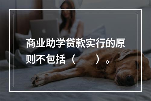 商业助学贷款实行的原则不包括（  ）。