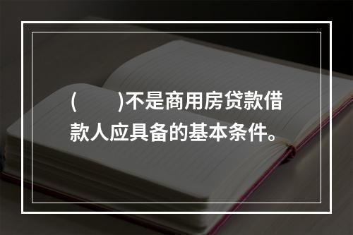 (　　)不是商用房贷款借款人应具备的基本条件。