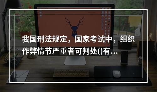 我国刑法规定，国家考试中，组织作弊情节严重者可判处()有期徒