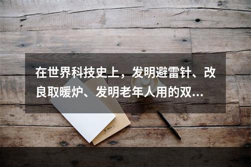 在世界科技史上，发明避雷针、改良取暖炉、发明老年人用的双焦距