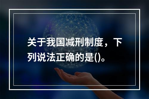 关于我国减刑制度，下列说法正确的是()。