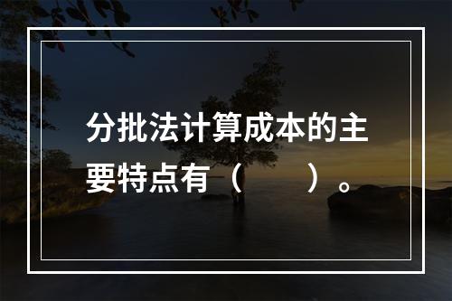 分批法计算成本的主要特点有（　　）。