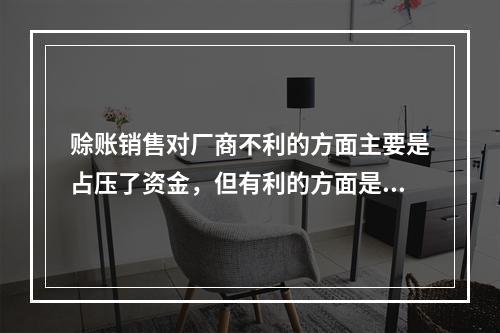 赊账销售对厂商不利的方面主要是占压了资金，但有利的方面是可以