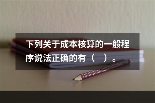 下列关于成本核算的一般程序说法正确的有（　）。