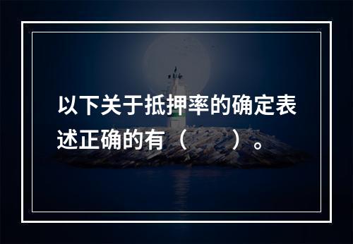 以下关于抵押率的确定表述正确的有（  ）。