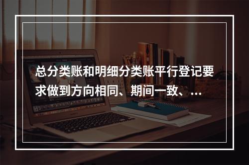 总分类账和明细分类账平行登记要求做到方向相同、期间一致、金额