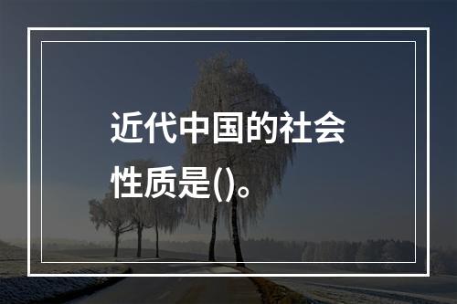 近代中国的社会性质是()。