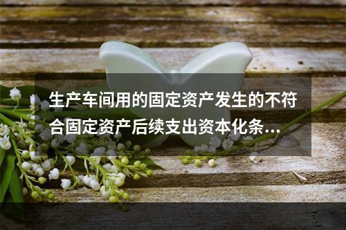 生产车间用的固定资产发生的不符合固定资产后续支出资本化条件的