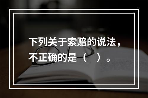 下列关于索赔的说法，不正确的是（　）。