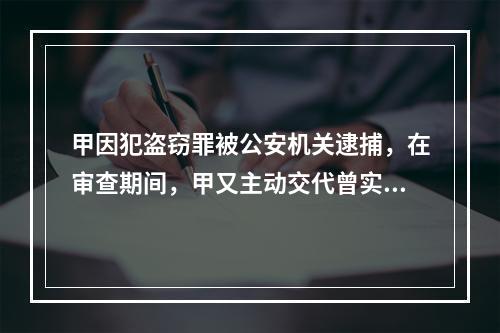 甲因犯盗窃罪被公安机关逮捕，在审查期间，甲又主动交代曾实施抢