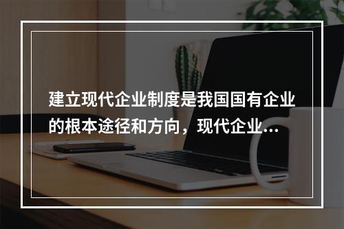 建立现代企业制度是我国国有企业的根本途径和方向，现代企业的优