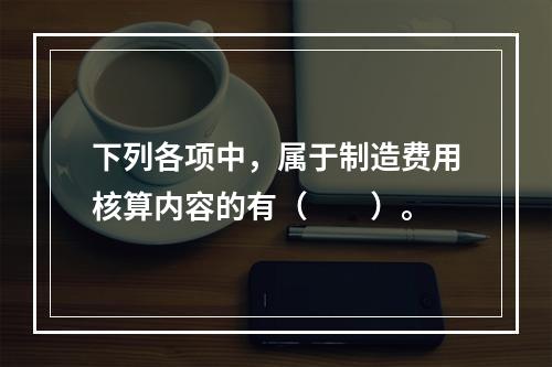 下列各项中，属于制造费用核算内容的有（　　）。