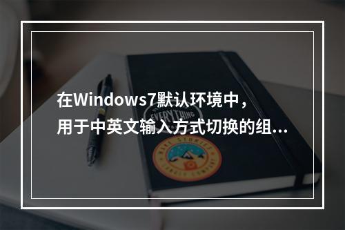 在Windows7默认环境中，用于中英文输入方式切换的组合键