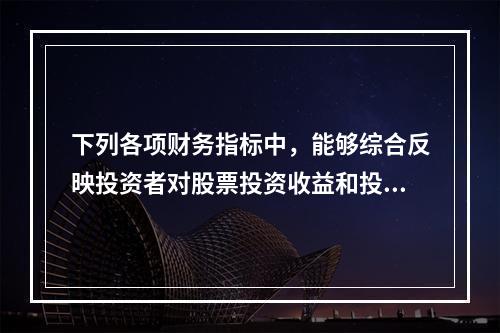 下列各项财务指标中，能够综合反映投资者对股票投资收益和投资风