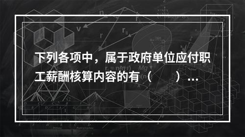 下列各项中，属于政府单位应付职工薪酬核算内容的有（　　）。