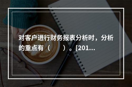 对客户进行财务报表分析时，分析的重点有（　　）。[2014年