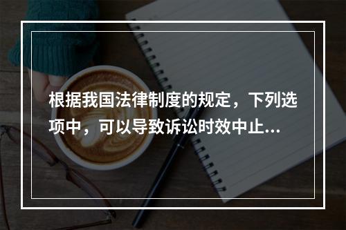 根据我国法律制度的规定，下列选项中，可以导致诉讼时效中止的是