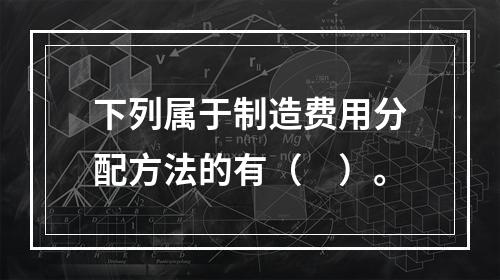 下列属于制造费用分配方法的有（　）。