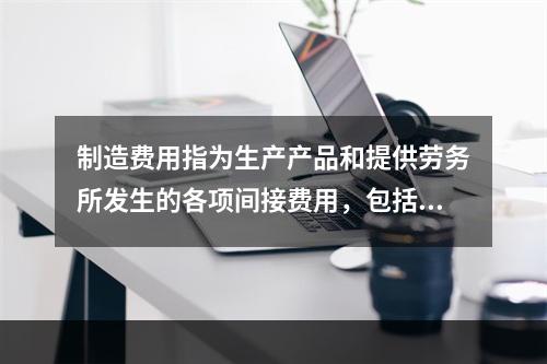 制造费用指为生产产品和提供劳务所发生的各项间接费用，包括（　