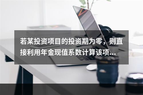 若某投资项目的投资期为零，则直接利用年金现值系数计算该项目内