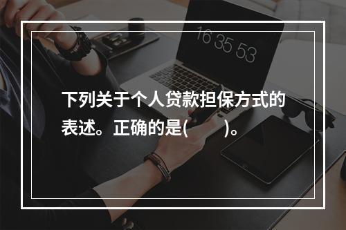 下列关于个人贷款担保方式的表述。正确的是(　　)。