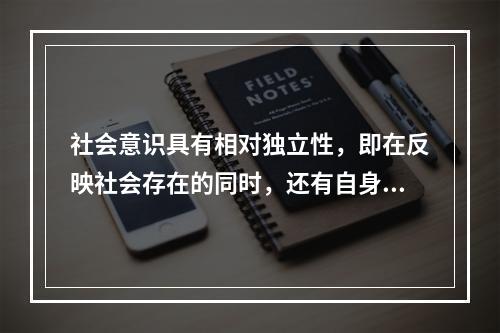 社会意识具有相对独立性，即在反映社会存在的同时，还有自身的发