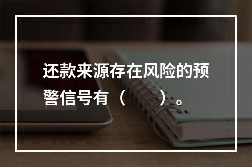 还款来源存在风险的预警信号有（  ）。