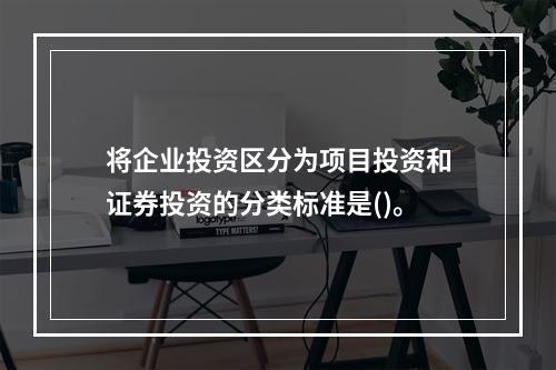 将企业投资区分为项目投资和证券投资的分类标准是()。