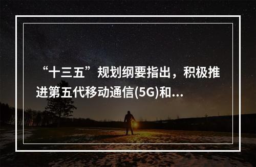 “十三五”规划纲要指出，积极推进第五代移动通信(5G)和超宽