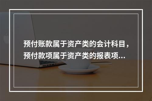 预付账款属于资产类的会计科目，预付款项属于资产类的报表项目。