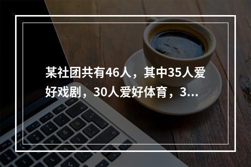 某社团共有46人，其中35人爱好戏剧，30人爱好体育，38人