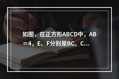 如图，在正方形ABCD中，AB＝4，E、F分别是BC、CD边