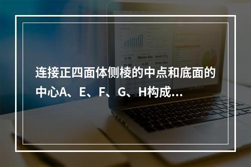 连接正四面体侧棱的中点和底面的中心A、E、F、G、H构成多面