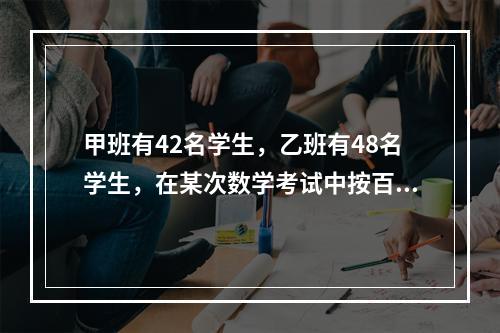 甲班有42名学生，乙班有48名学生，在某次数学考试中按百分制