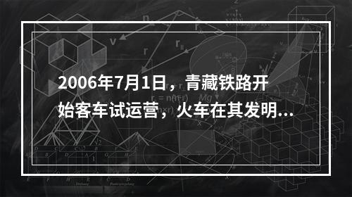 2006年7月1日，青藏铁路开始客车试运营，火车在其发明近2