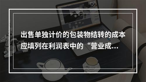 出售单独计价的包装物结转的成本应填列在利润表中的“营业成本”