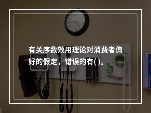 有关序数效用理论对消费者偏好的假定，错误的有( )。