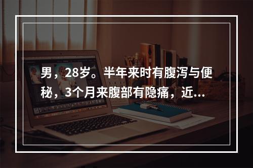 男，28岁。半年来时有腹泻与便秘，3个月来腹部有隐痛，近2天