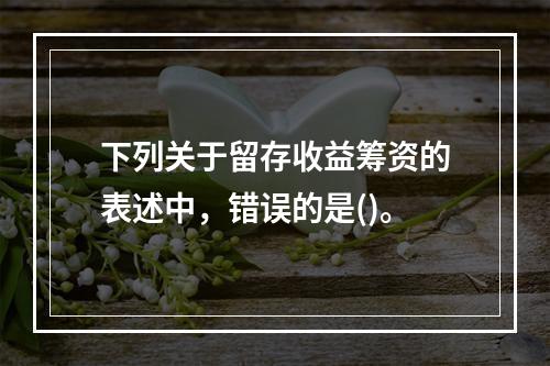 下列关于留存收益筹资的表述中，错误的是()。