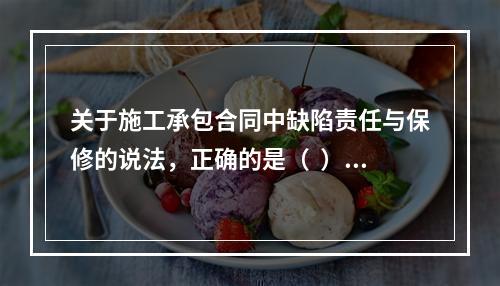 关于施工承包合同中缺陷责任与保修的说法，正确的是（  ）。