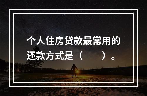 个人住房贷款最常用的还款方式是（　　）。