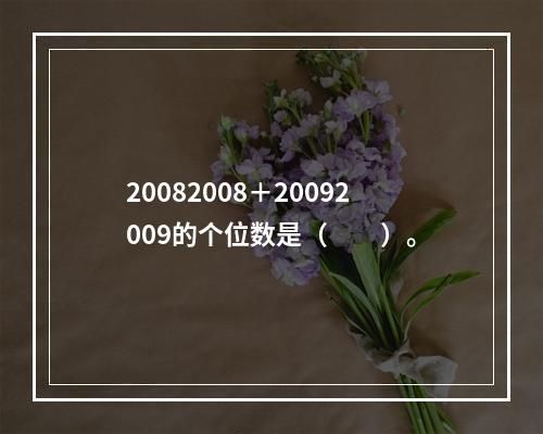 20082008＋20092009的个位数是（　　）。