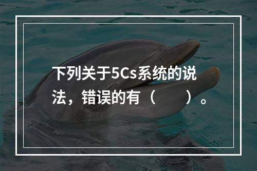 下列关于5Cs系统的说法，错误的有（　　）。