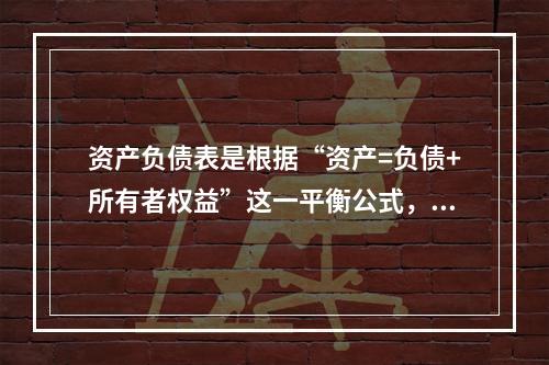 资产负债表是根据“资产=负债+所有者权益”这一平衡公式，按照