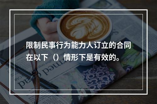 限制民事行为能力人订立的合同在以下（）情形下是有效的。