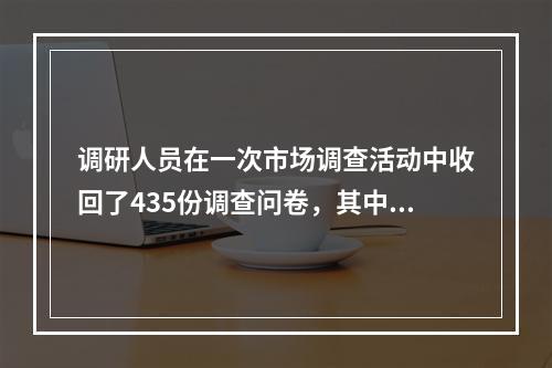 调研人员在一次市场调查活动中收回了435份调查问卷，其中80