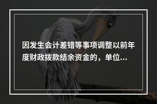 因发生会计差错等事项调整以前年度财政拨款结余资金的，单位按照