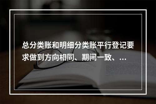 总分类账和明细分类账平行登记要求做到方向相同、期间一致、金额