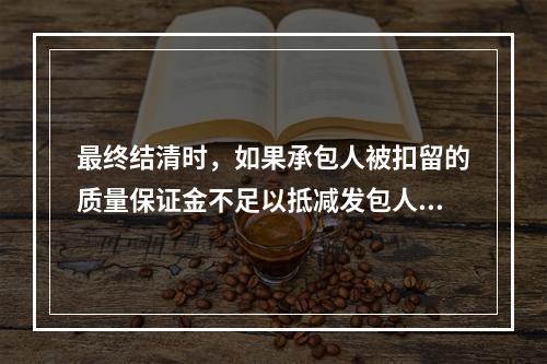 最终结清时，如果承包人被扣留的质量保证金不足以抵减发包人工程