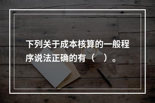 下列关于成本核算的一般程序说法正确的有（　）。